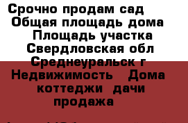 Срочно продам сад!!!!  › Общая площадь дома ­ 34 › Площадь участка ­ 9 - Свердловская обл., Среднеуральск г. Недвижимость » Дома, коттеджи, дачи продажа   